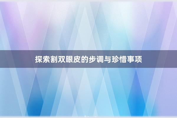 探索割双眼皮的步调与珍惜事项